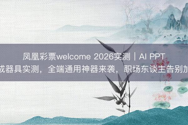 凤凰彩票welcome 2026实测｜AI PPT生成器具实测，全端通用神器来袭，职场东谈主告别加班