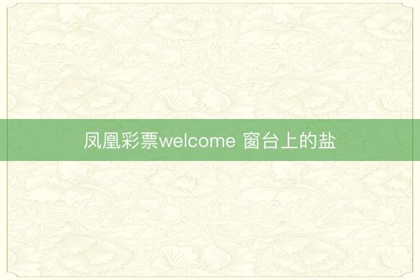 凤凰彩票welcome 窗台上的盐