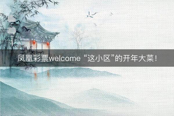 凤凰彩票welcome “这小区”的开年大菜！