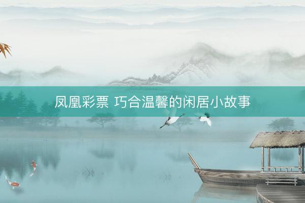 凤凰彩票 巧合温馨的闲居小故事