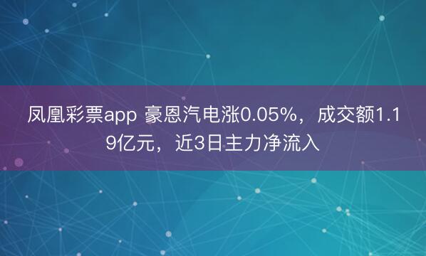 凤凰彩票app 豪恩汽电涨0.05%，成交额1.19亿元，近3日主力净流入
