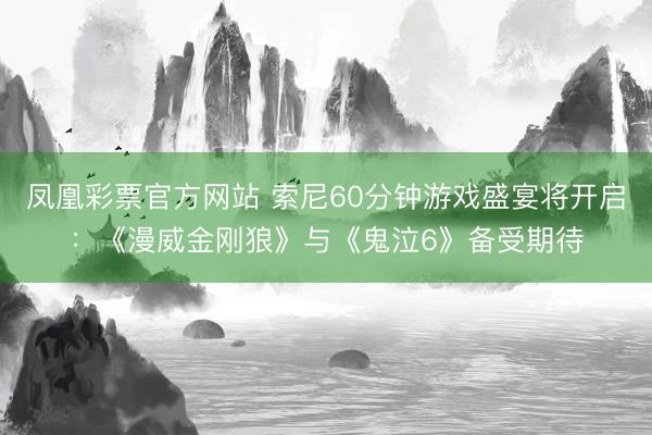 凤凰彩票官方网站 索尼60分钟游戏盛宴将开启：《漫威金刚狼》与《鬼泣6》备受期待