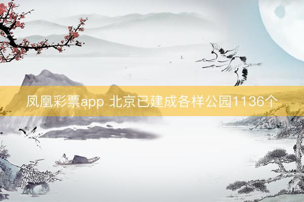 凤凰彩票app 北京已建成各样公园1136个