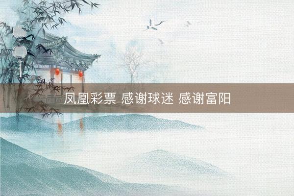 凤凰彩票 感谢球迷 感谢富阳