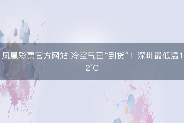 凤凰彩票官方网站 冷空气已“到货”！深圳最低温12°C