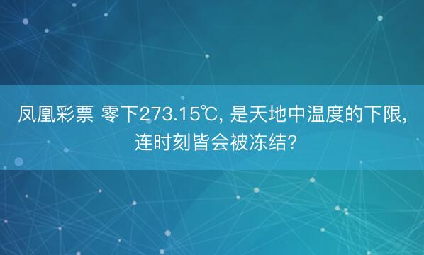 凤凰彩票 零下273.15℃, 是天地中温度的下限, 连时刻皆会被冻结?