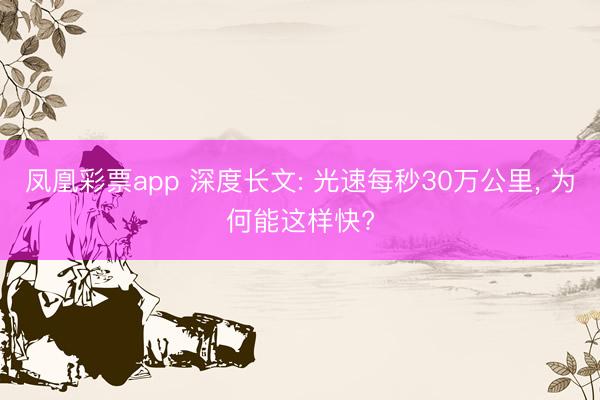 凤凰彩票app 深度长文: 光速每秒30万公里, 为何能这样快?