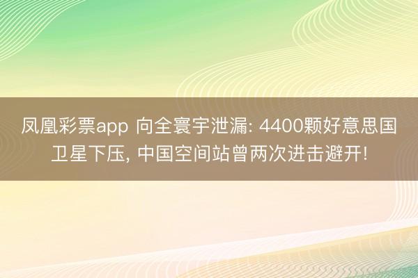 凤凰彩票app 向全寰宇泄漏: 4400颗好意思国卫星下压, 中国空间站曾两次进击避开!